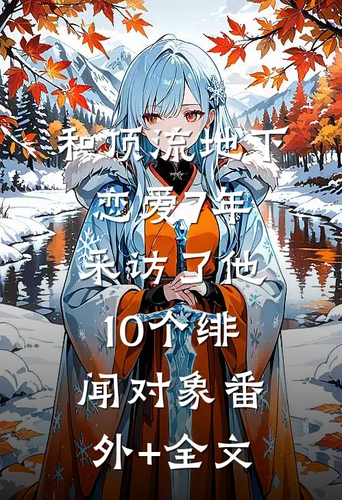 和顶流地下恋爱7年，采访了他10个绯闻对象(番外)+(全文)