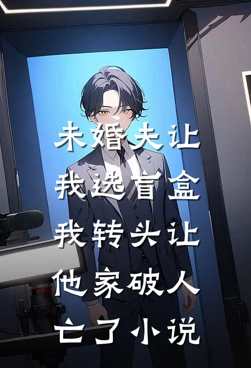 未婚夫让我选盲盒，我转头让他家破人亡了小说