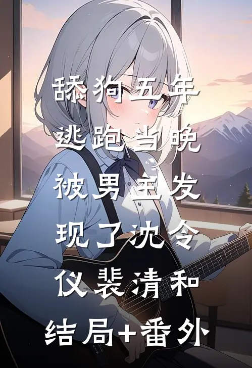 舔狗五年，逃跑当晚被男主发现了沈令仪裴清和:结局+番外
