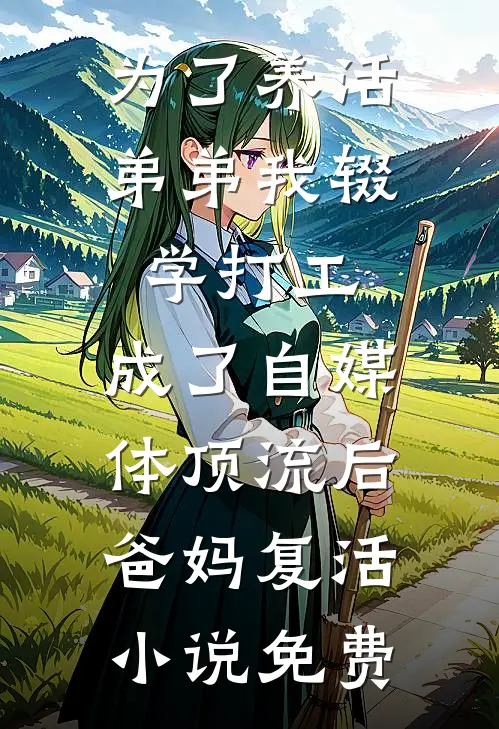 为了养活弟弟我辍学打工，成了自媒体顶流后爸妈复活小说免费