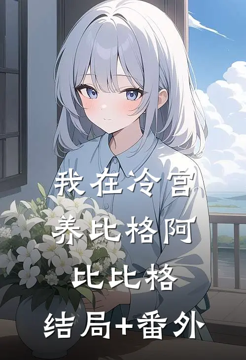 我在冷宫养比格阿比比格:结局+番外
