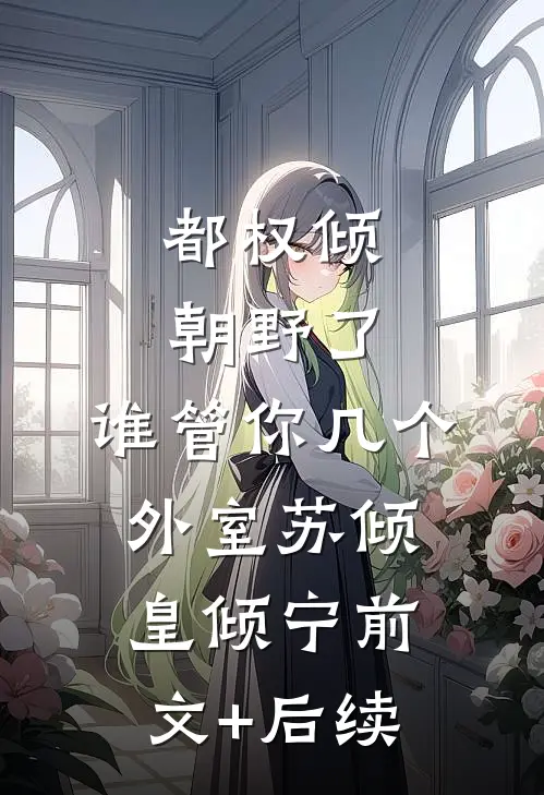 都权倾朝野了，谁管你几个外室苏倾皇倾宁前文+后续
