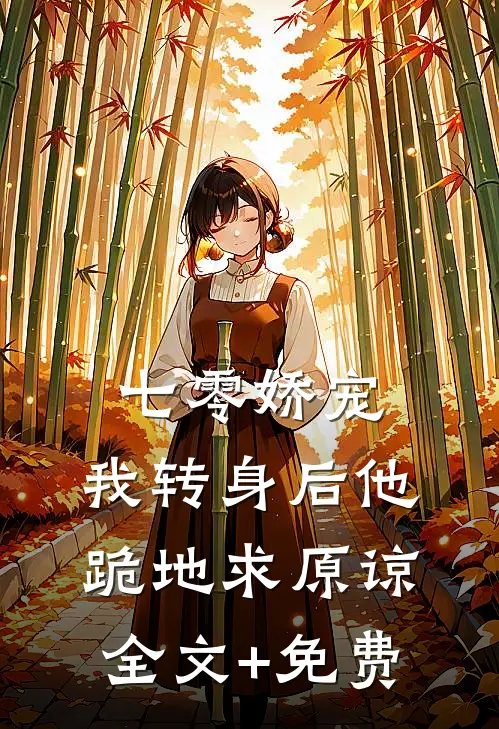 七零娇宠：我转身后他跪地求原谅全文+免费
