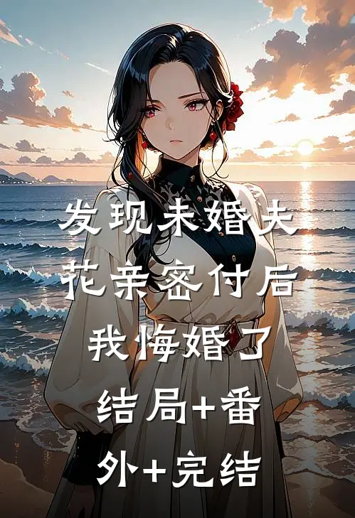 发现未婚夫花亲密付后，我悔婚了:结局+番外+完结