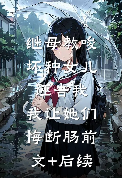 继母教唆坏种女儿诬告我，我让她们悔断肠前文+后续