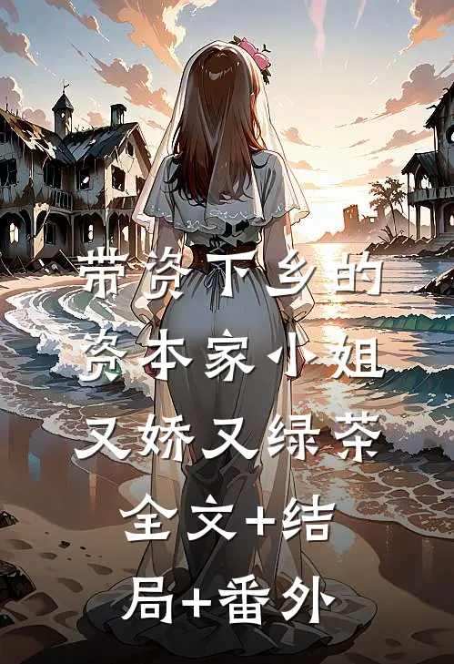 带资下乡的资本家小姐又娇又绿茶:全文+结局+番外