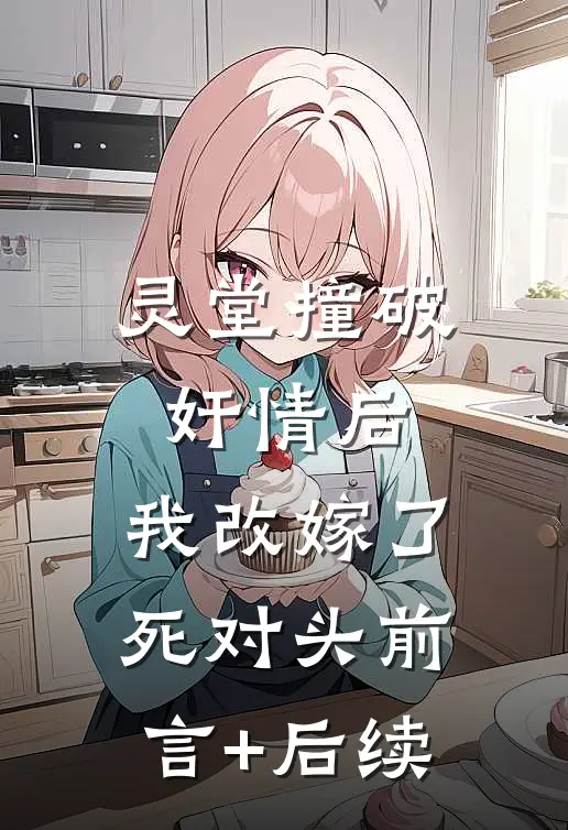 灵堂撞破奸情后，我改嫁了死对头前言+后续