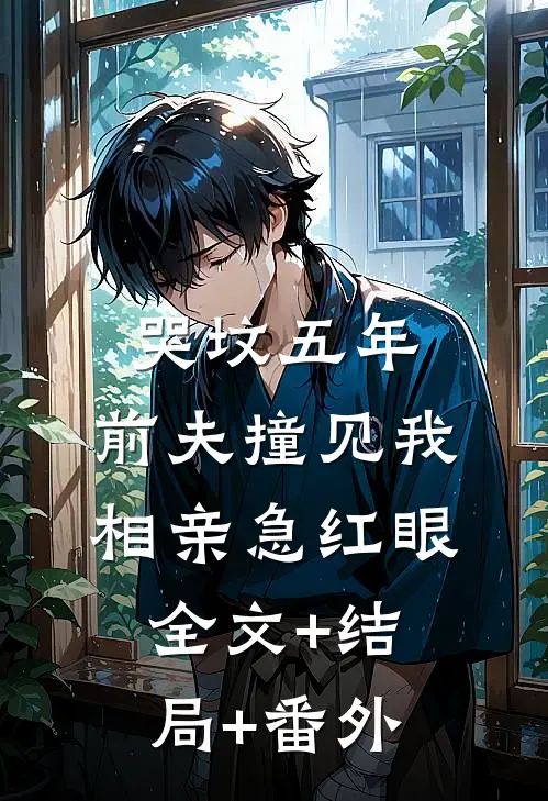 哭坟五年，前夫撞见我相亲急红眼全文+结局+番外