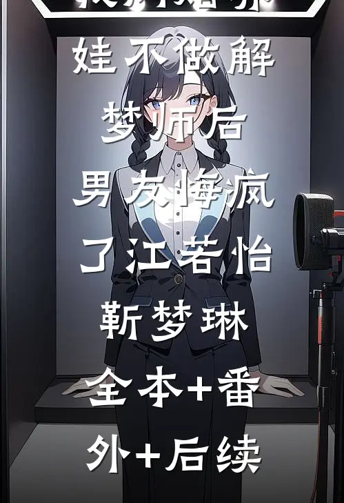 我闪婚养娃不做解梦师后，男友悔疯了江若怡靳梦琳:全本+番外+后续