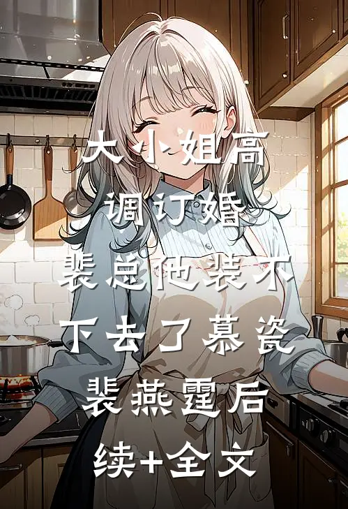 大小姐高调订婚，裴总他装不下去了慕瓷裴燕霆后续+全文