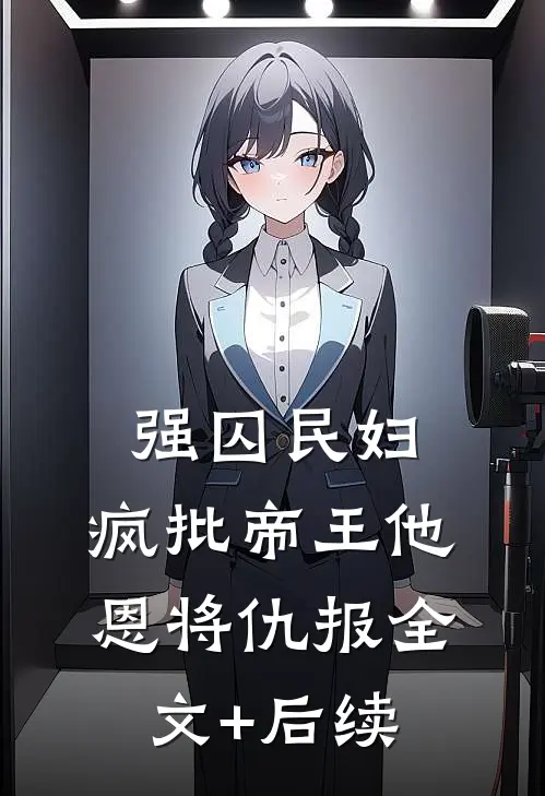 强囚民妇：疯批帝王他恩将仇报全文+后续