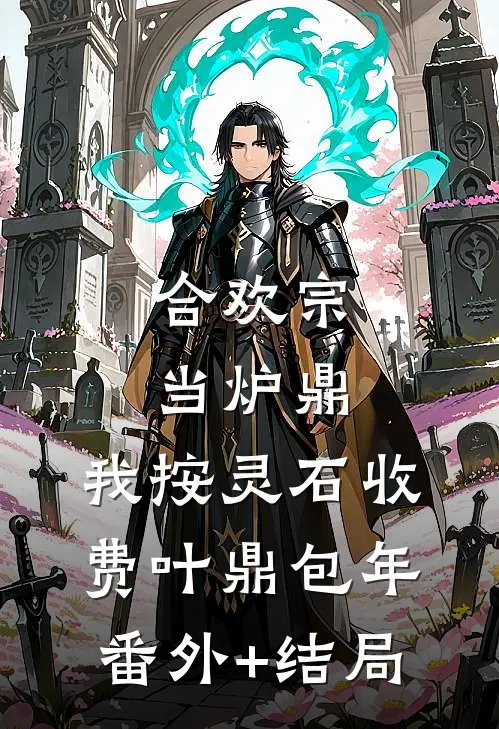 合欢宗当炉鼎，我按灵石收费叶鼎包年:(番外)+(结局)