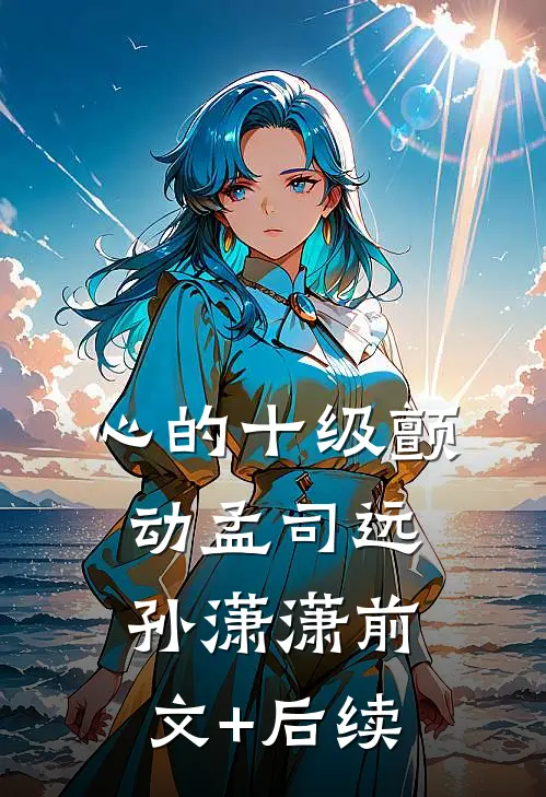 心的十级颤动孟司远孙潇潇前文+后续