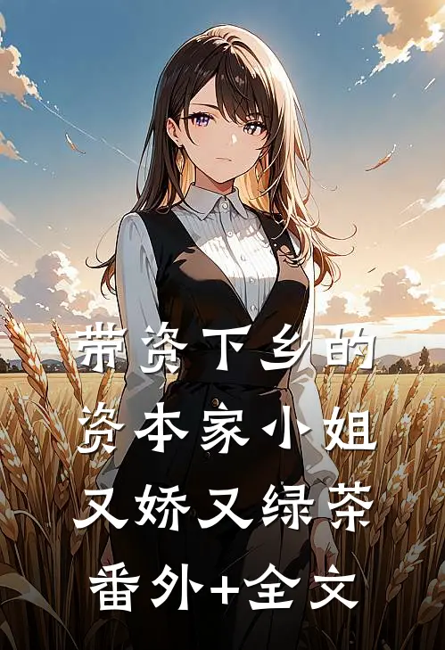 带资下乡的资本家小姐又娇又绿茶(番外)+(全文)