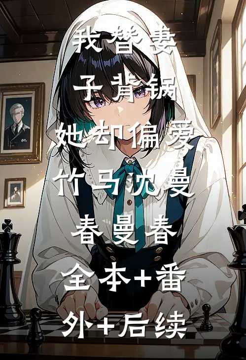 我替妻子背锅，她却偏爱竹马沈曼春曼春:全本+番外+后续