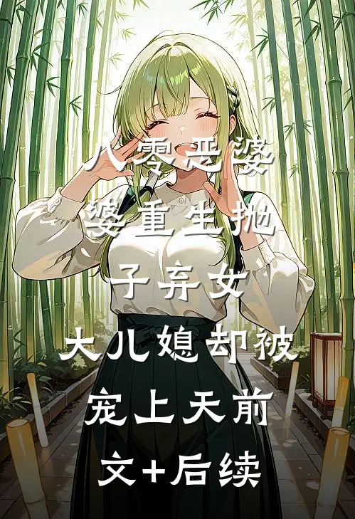 八零恶婆婆重生抛子弃女，大儿媳却被宠上天前文+后续
