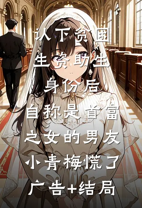 认下贫困生资助生身份后，自称是首富之女的男友小青梅慌了广告+结局