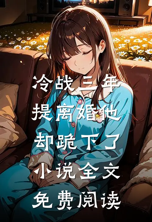 冷战三年，提离婚他却跪下了小说全文免费阅读