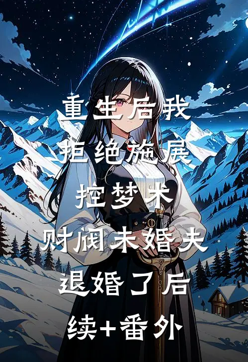 重生后我拒绝施展控梦术，财阀未婚夫退婚了后续+番外