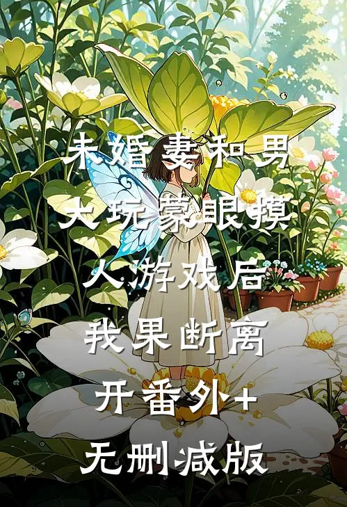 未婚妻和男大玩蒙眼摸人游戏后，我果断离开番外+无删减版