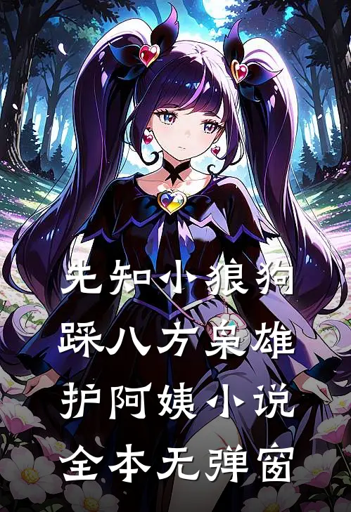 先知小狼狗：踩八方枭雄护阿姨小说全本无弹窗