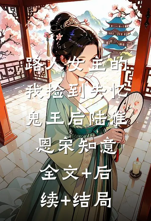 路人女主的我捡到失忆鬼王后陆淮恩宋知意:全文+后续+结局