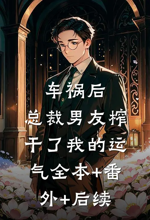 车祸后，总裁男友榨干了我的运气全本+番外+后续