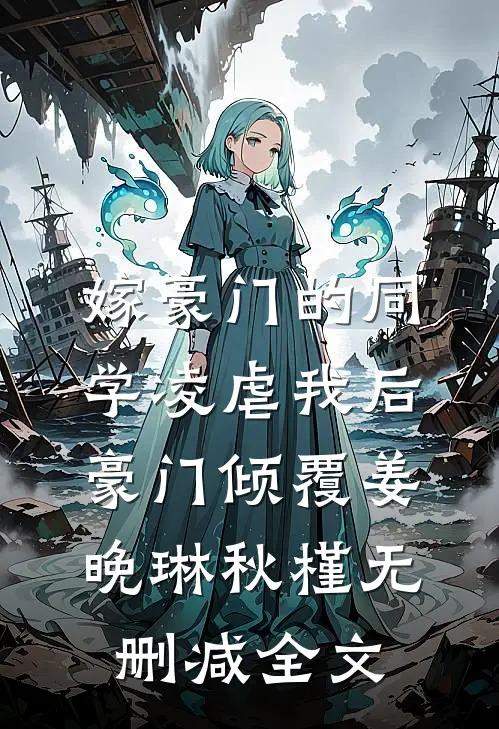 嫁豪门的同学凌虐我后，豪门倾覆姜晚琳秋槿无删减全文