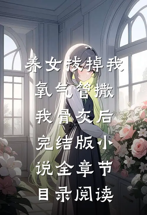 养女拔掉我氧气管撒我骨灰后完结版小说全章节目录阅读