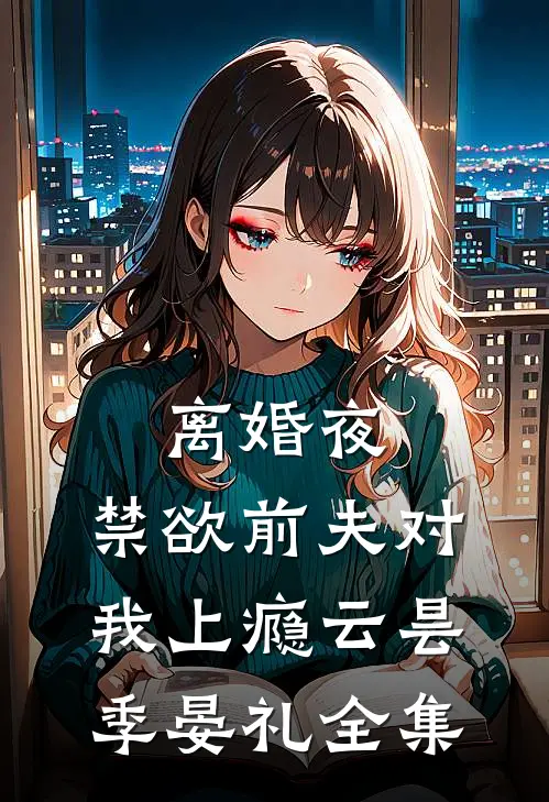 离婚夜，禁欲前夫对我上瘾云昙季晏礼全集