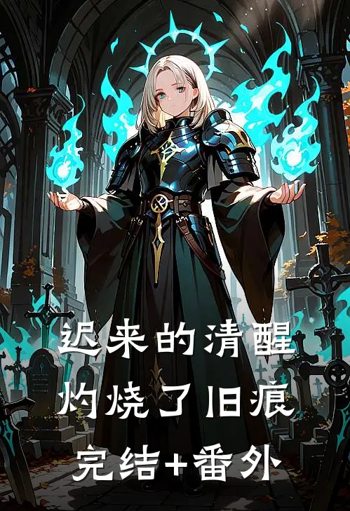 迟来的清醒，灼烧了旧痕完结+番外