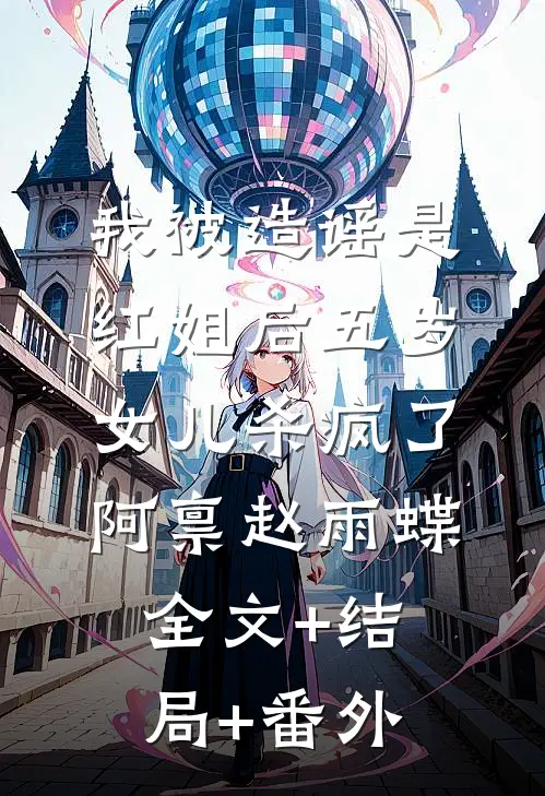 我被造谣是红姐后五岁女儿杀疯了阿禀赵雨蝶:全文+结局+番外