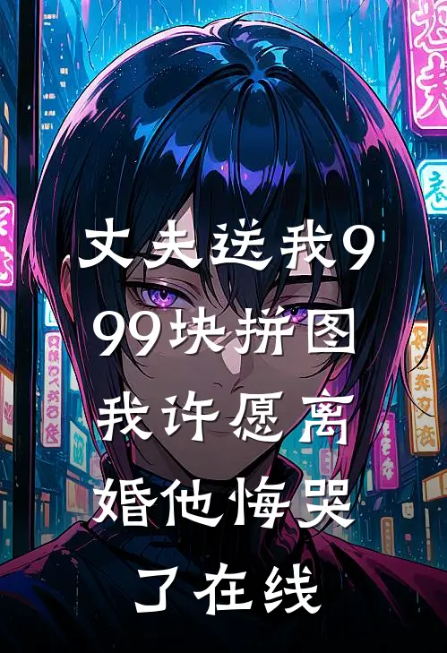 丈夫送我999块拼图，我许愿离婚他悔哭了在线