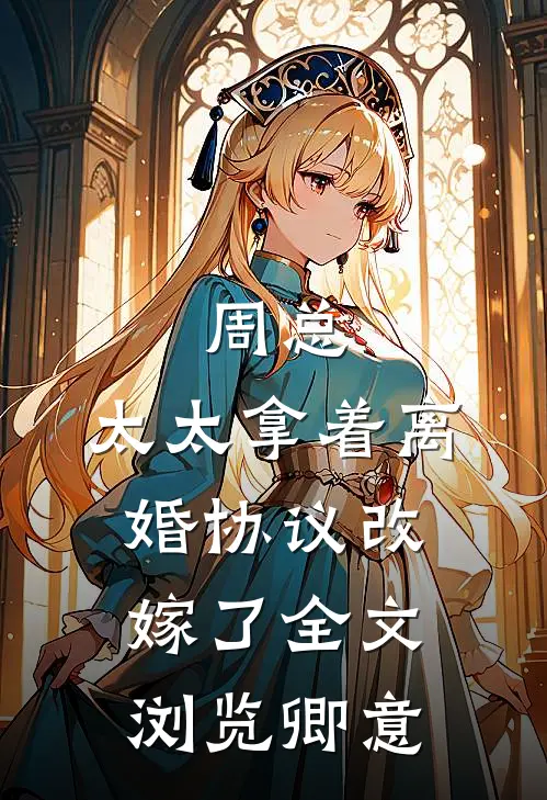 周总，太太拿着离婚协议改嫁了全文浏览卿意