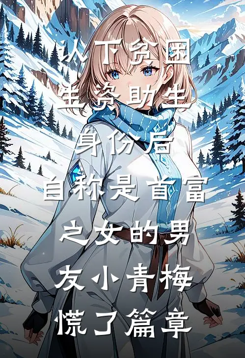 认下贫困生资助生身份后，自称是首富之女的男友小青梅慌了篇章