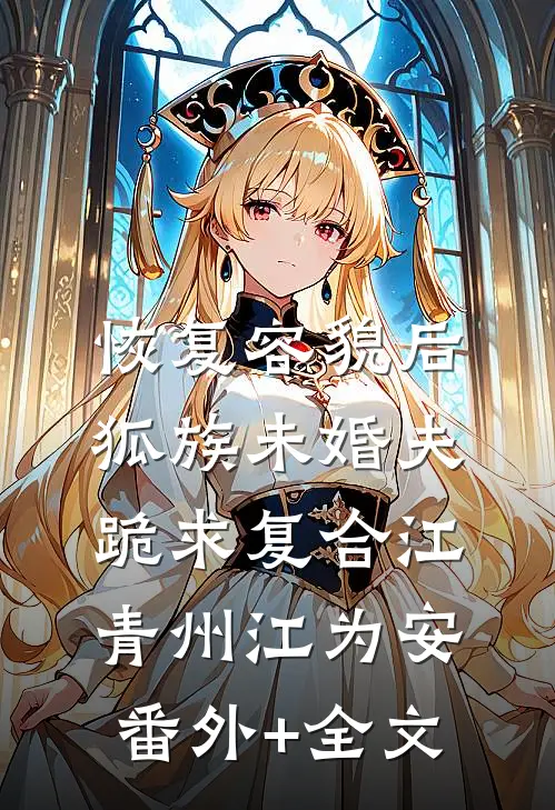恢复容貌后，狐族未婚夫跪求复合江青州江为安:(番外)+(全文)