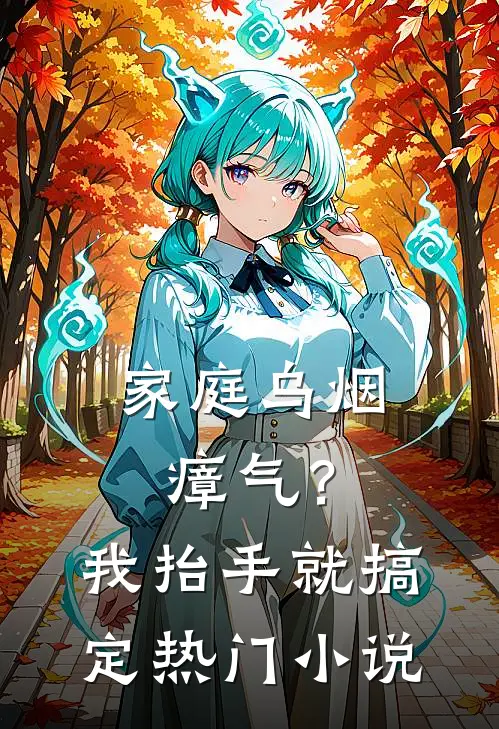 家庭乌烟瘴气？我抬手就搞定热门小说