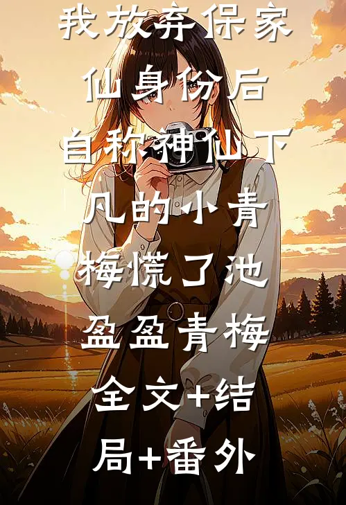我放弃保家仙身份后，自称神仙下凡的小青梅慌了池盈盈青梅:全文+结局+番外
