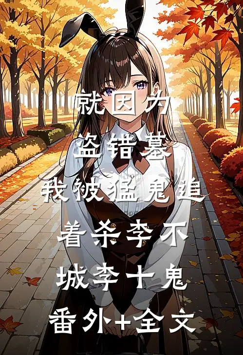 就因为盗错墓，我被猛鬼追着杀李不城李十鬼:(番外)+(全文)