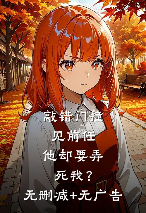 敲错门撞见前任，他却要弄死我？无删减+无广告