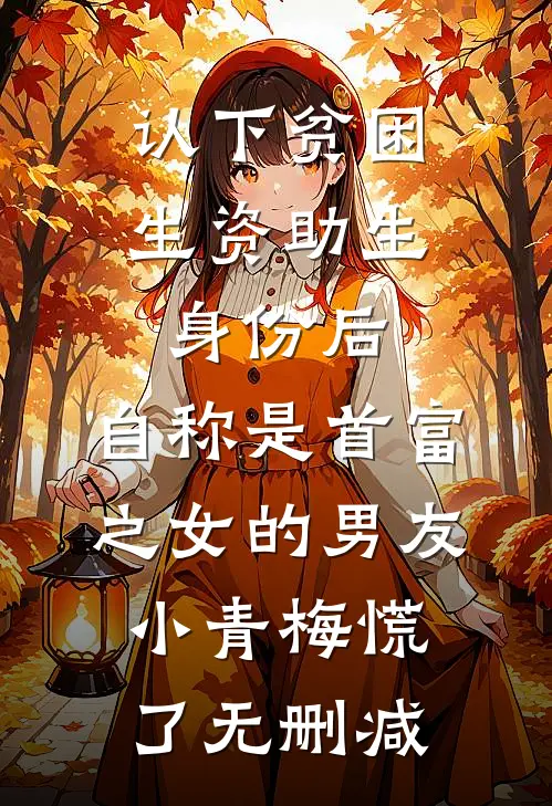 认下贫困生资助生身份后，自称是首富之女的男友小青梅慌了无删减
