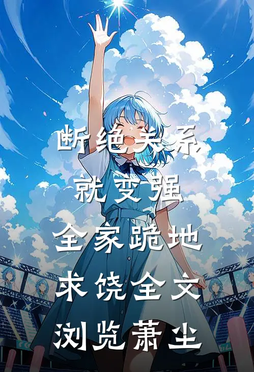 断绝关系就变强，全家跪地求饶全文浏览萧尘