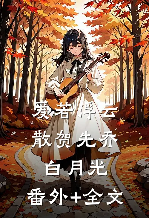 爱若浮云散贺先乔白月光:(番外)+(全文)