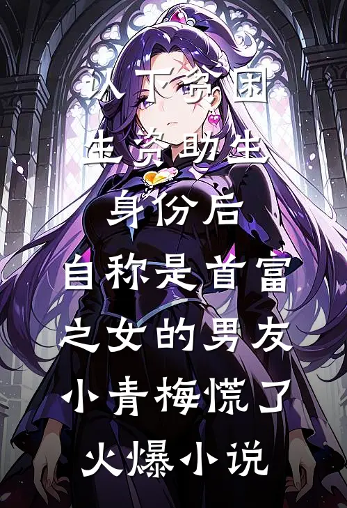 认下贫困生资助生身份后，自称是首富之女的男友小青梅慌了火爆小说