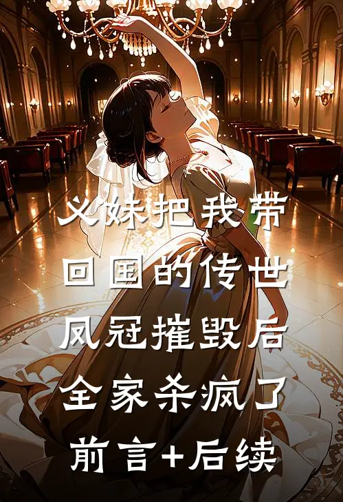 义妹把我带回国的传世凤冠摧毁后，全家杀疯了前言+后续