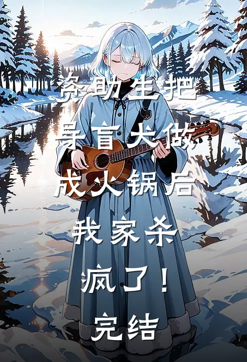 资助生把导盲犬做成火锅后，我家杀疯了！完结