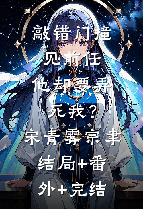 敲错门撞见前任，他却要弄死我？宋青雾宗聿结局+番外+完结