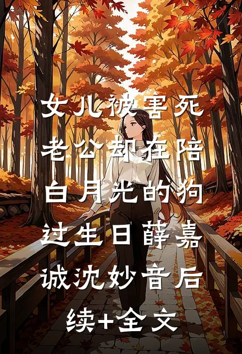 女儿被害死，老公却在陪白月光的狗过生日薛嘉诚沈妙音后续+全文