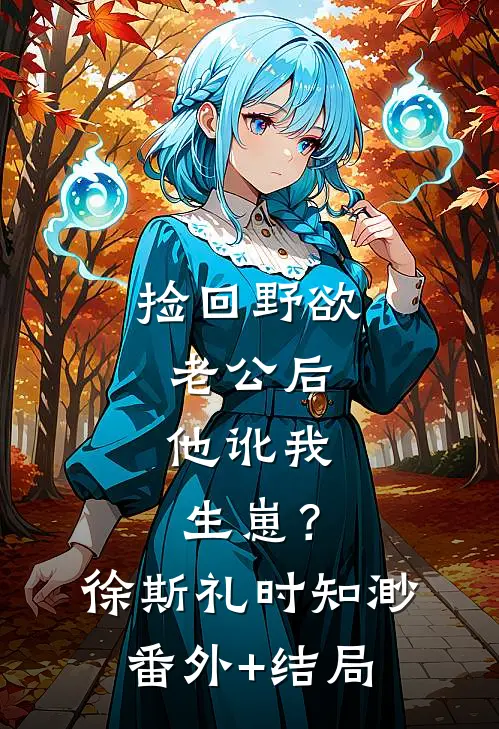 捡回野欲老公后，他讹我生崽？徐斯礼时知渺(番外)+(结局)
