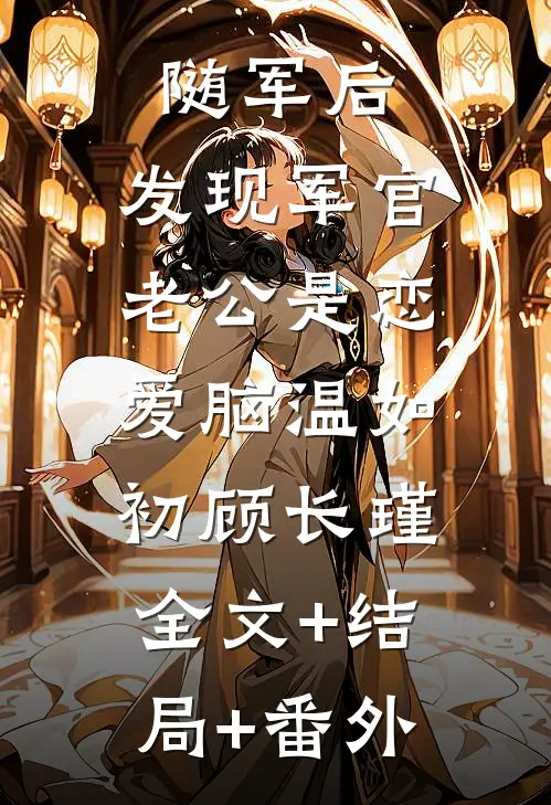 随军后，发现军官老公是恋爱脑温如初顾长瑾:全文+结局+番外